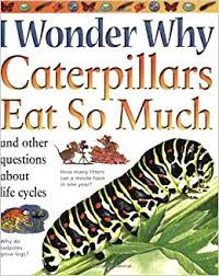 Image of I Wonder Why Caterpillars Eat So Much : and other questions about life cycles