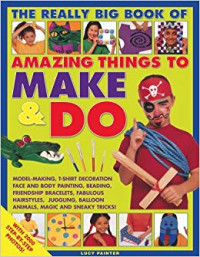 Image of THE REALLY BIG BOOK OF AMAZING THINGS TO MAKE & DO