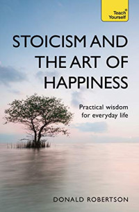 Image of Stoicism and the Art of Happiness : Practical Wisdom for Everyday Life